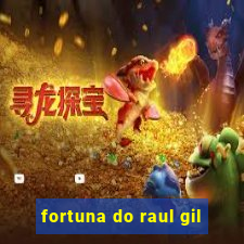 fortuna do raul gil